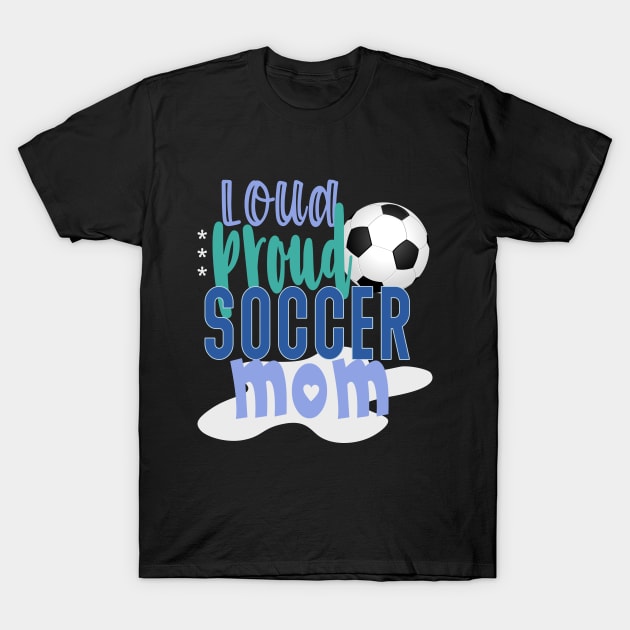 Loud Proud Soccer Mom T-Shirt by tropicalteesshop